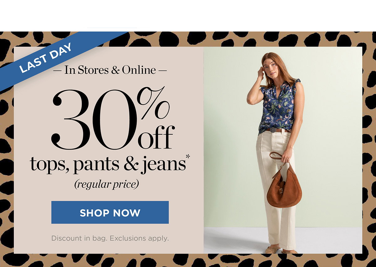 Last Day In Stores & Online 30% off tops, pants & jeans