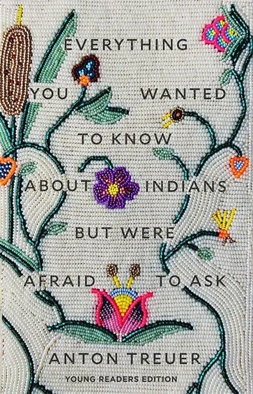 Everything You Wanted to Know About Indians But Were Afraid to Ask, by Anton Treuer