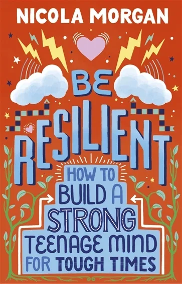 Be Resilient: How to Build a Strong Teenage Mind for Tough Times, by Nicola Morgan