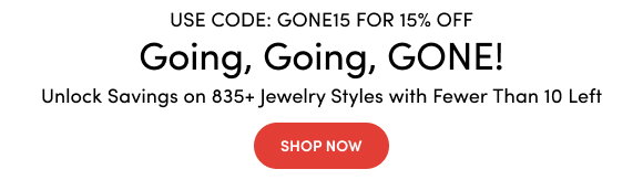 Going, Going, GONE! | 15% Off Select Low Stock Favorites Use Code: GONE15 | Unlock Savings on 835+ Jewelry Styles with Fewer Than 10 Left