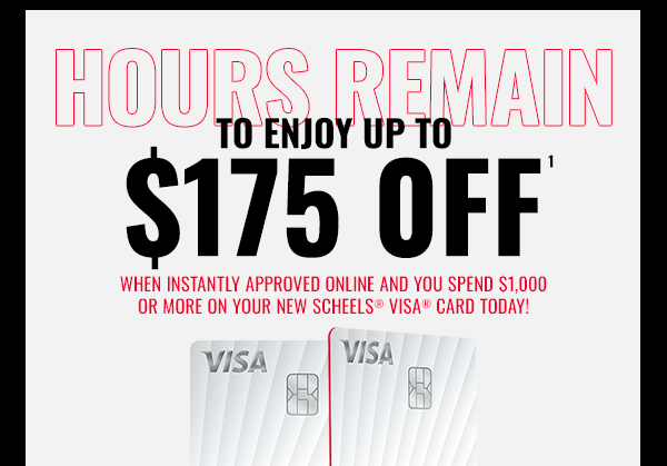 Hours Remain to Enjoy Up to $175 off, when instantly approved online and you spend $1000 or more on your new SCHEELS® VISA® Card Today!