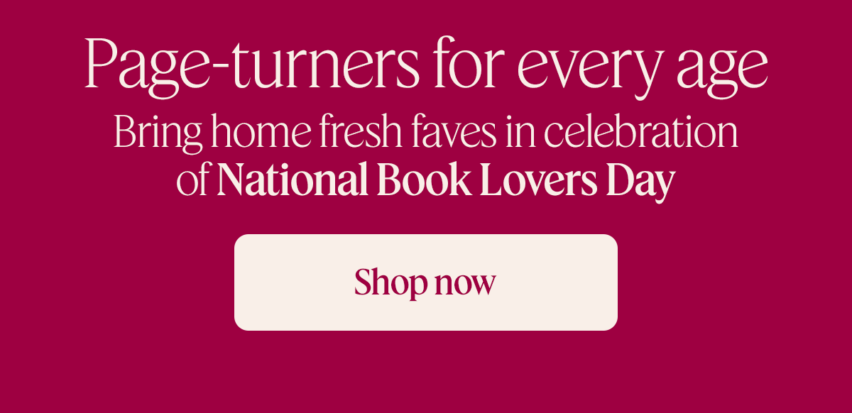 Page-turners for every age. Bring home fresh faves in celebration of  National Book Lovers Day. Shop now