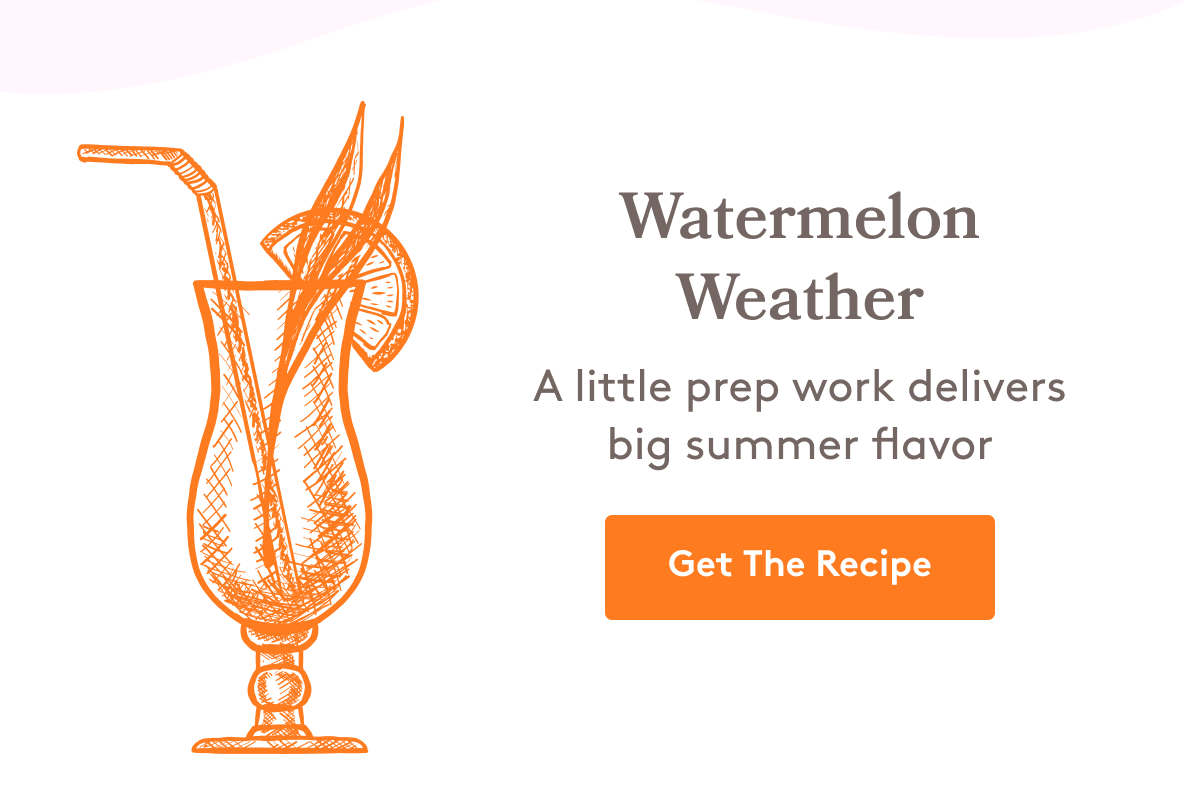 Watermelon Weather A little prep work delivers big summer flavor Get The Recipe