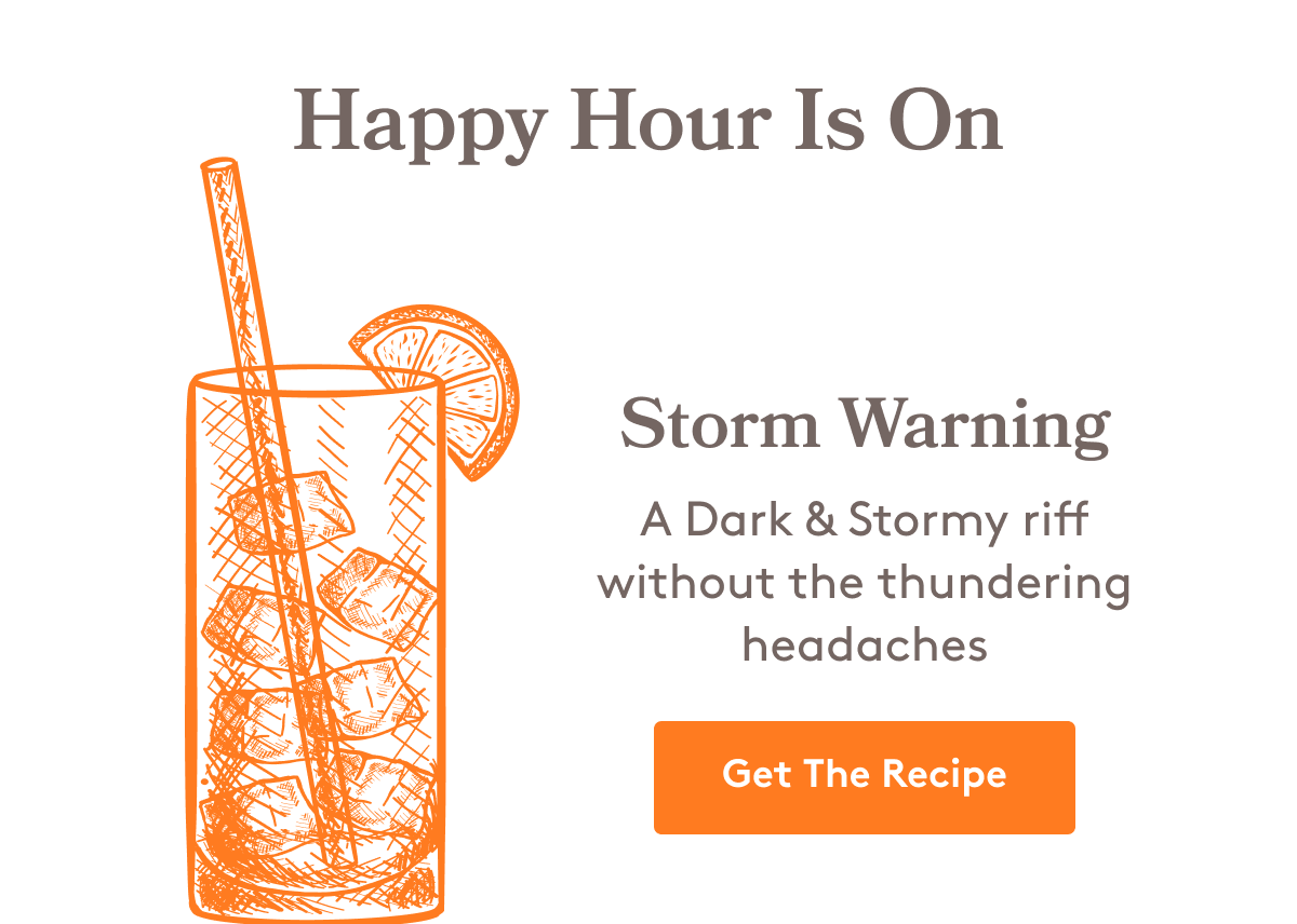 Happy Hour Is On | Storm Warning A Dark & Stormy riff without the thundering headaches Get The Recipe