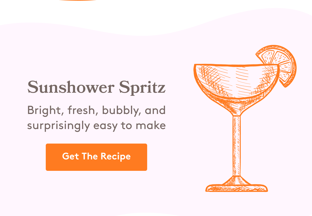 Sunshower Spritz Bright, fresh, bubbly, and surprisingly easy to make Get The Recipe