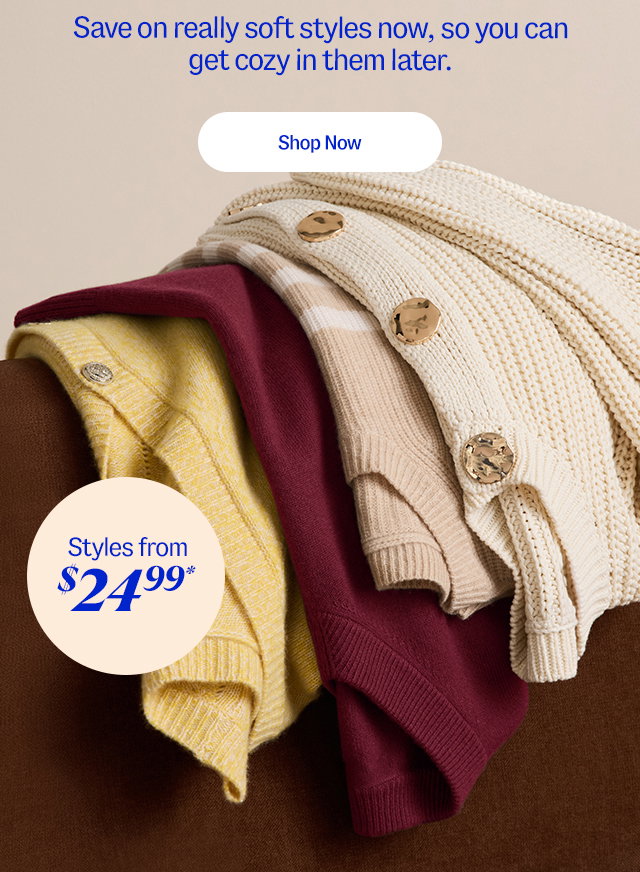 Save on really soft styles now, so you can get cozy in them later. Shop now. Styles from $24.99*