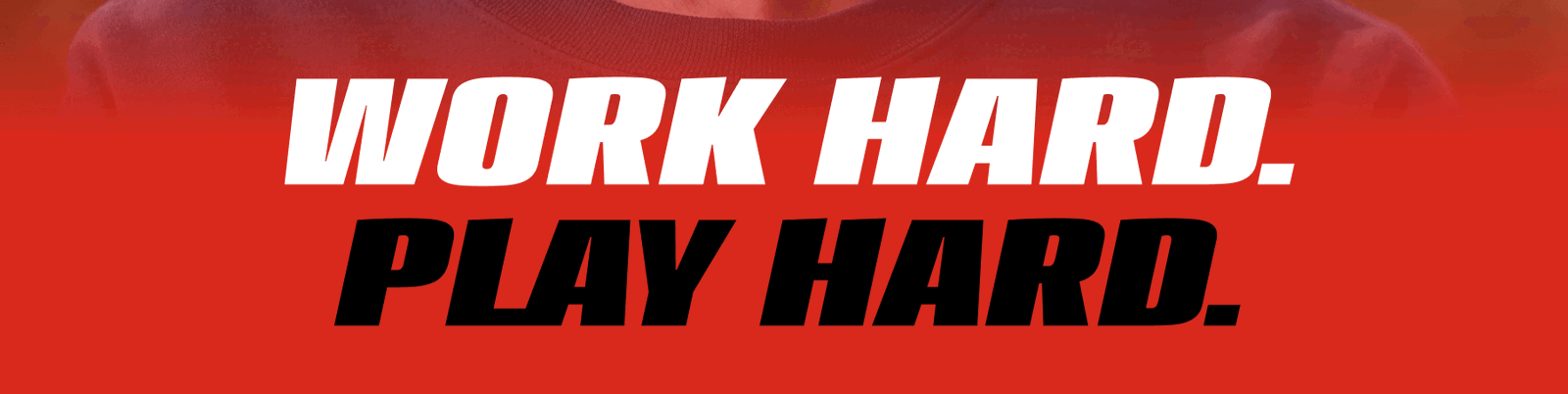 Work Hard. Play Hard.