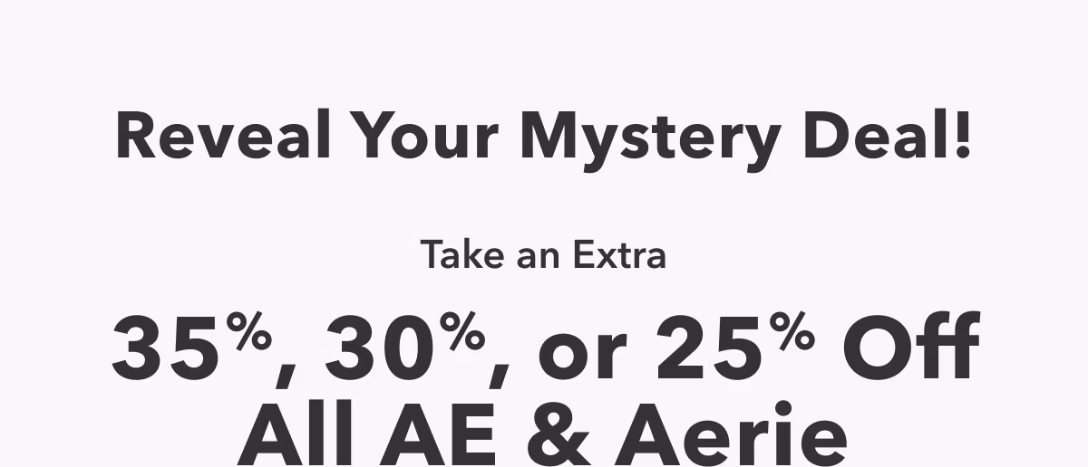 Reveal Your Mystery Deal! Take an Extra | 35%, 30%, or 25% Off All AE & Aerie