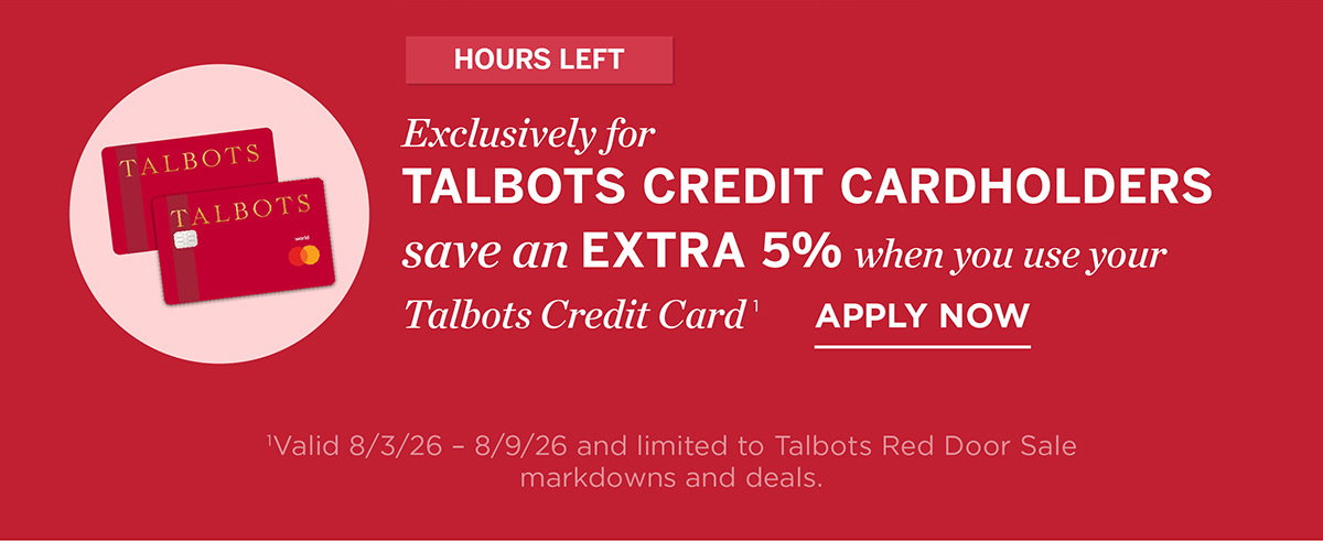 Hours Left Exclusively For Talbots Credit Cardholders save an extra 5% when you use your Talbots credit card | Apply Now