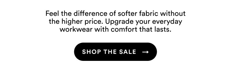 Feel the difference of softer fabric without the higher price. Upgrade your everyday workwear with comfort that lasts. | Shop The Sale