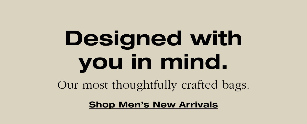Ddesigned with you in mind. Our thoughtfully crafted bags. 