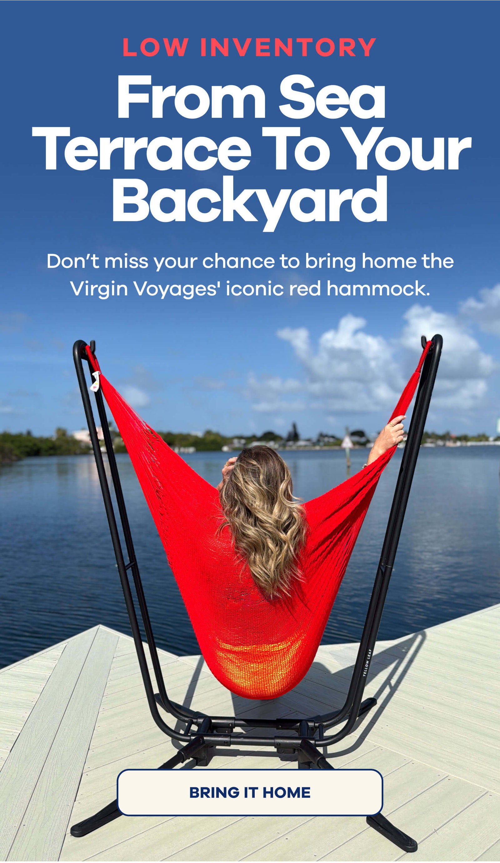 LOW INVENTORY From Sea Terrace To Your Backyard Don’t miss your chance to bring home the Virgin Voyages' iconic red hammock. BRING IT HOME