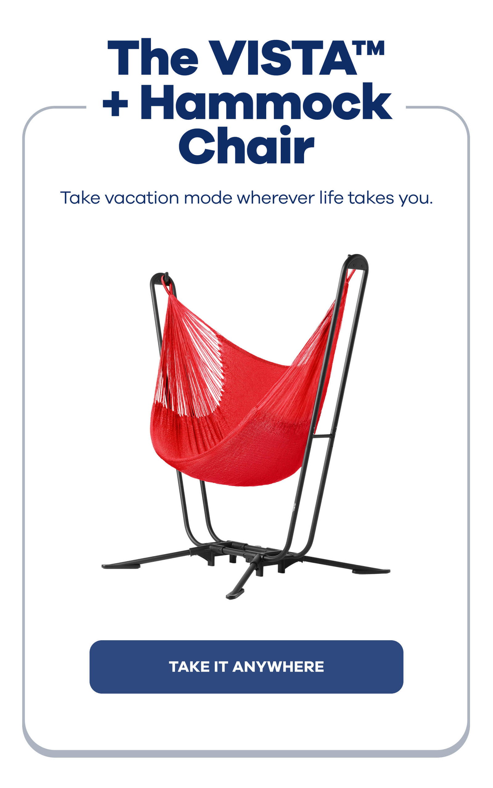 The VISTA™ + Hammock Chair Take vacation mode wherever life takes you. TAKE IT ANYWHERE