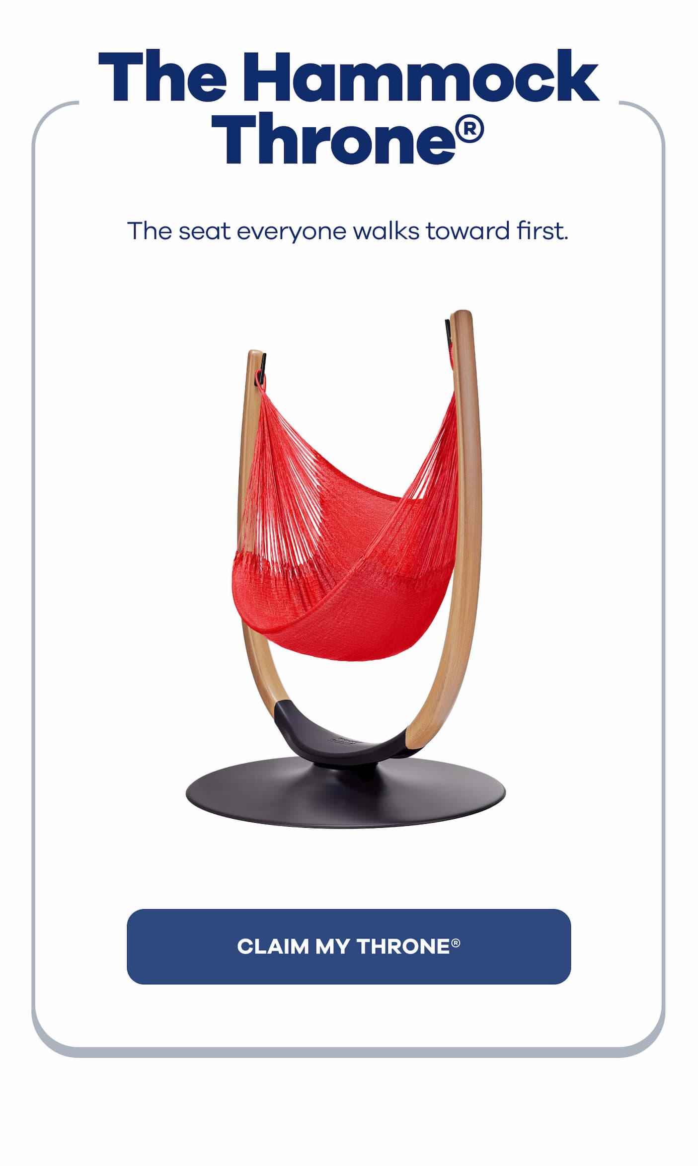 The Hammock Throne® The seat everyone walks toward first. CLAIM MY THRONE®