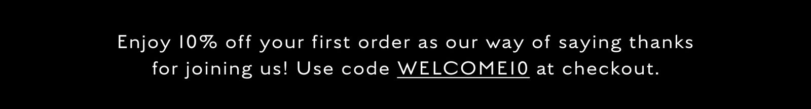 Enjoy 10% off your first order as our way of saying thanks for joining us! Use code WELCOME10 at checkout.