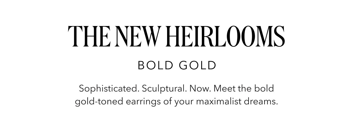 The New Heirlooms | BOLD GOLD | Sophisticated. Sculptural. Now. Meet the bold gold-toned earrings of your maximalist dreams.