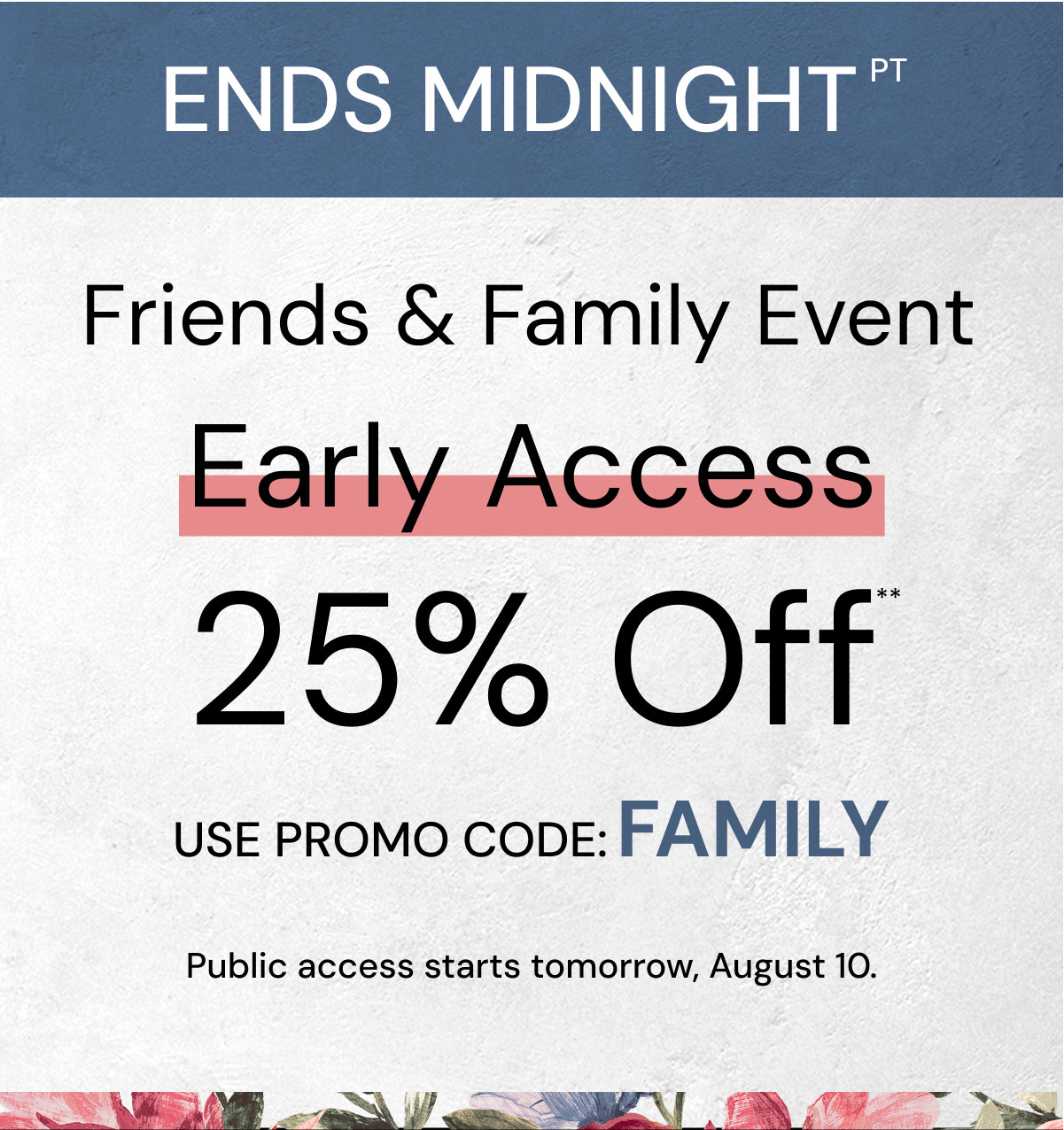 Ends Midnight. Friends & Family event Early Access 25% Off