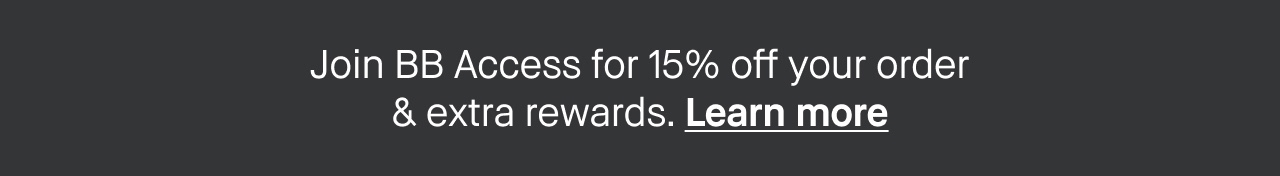 Join BB Access for 15% off your order & extra rewards. Learn more.