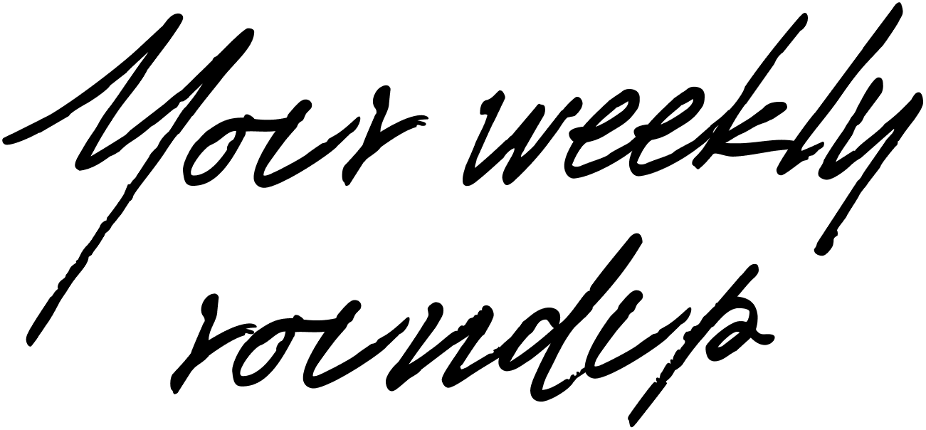 Your weekly roundup
