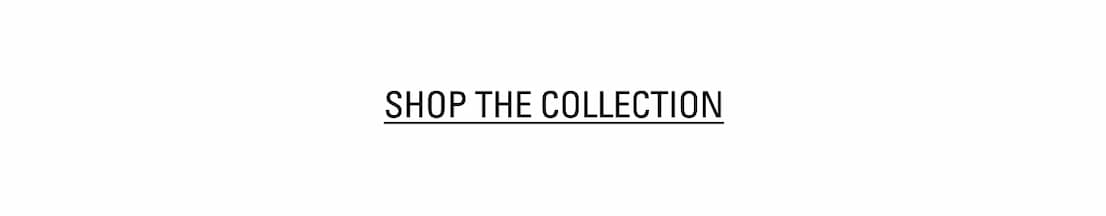 SHOP THE COLLECTION