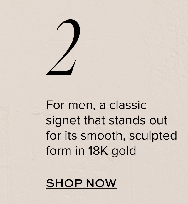 For men, a classic signet that stands out for its smooth, sculpted form in 18K gold