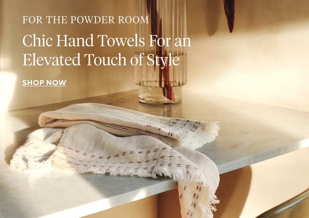 For the Powder Room Chic Hand Towels For an Elevated Touch of Style Shop Now >