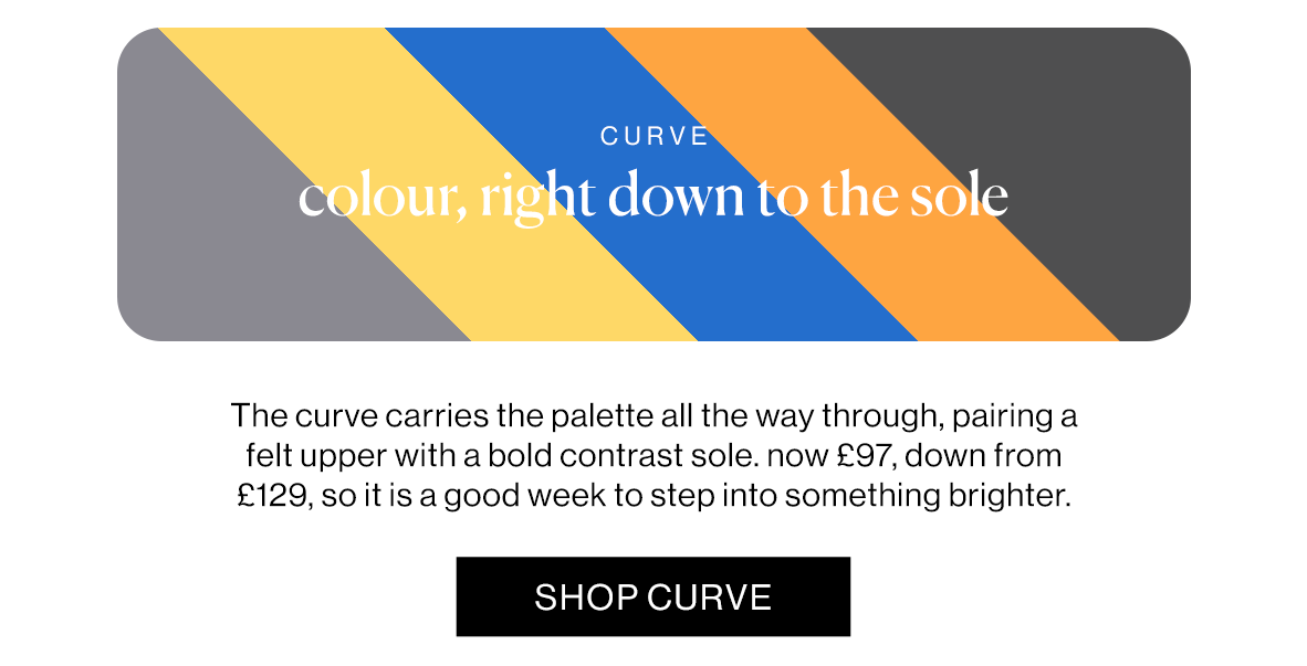 The curve carries the palette all the way through, pairing a felt upper with a bold contrast sole. now £97, down from £129, so it is a good week to step into something brighter.