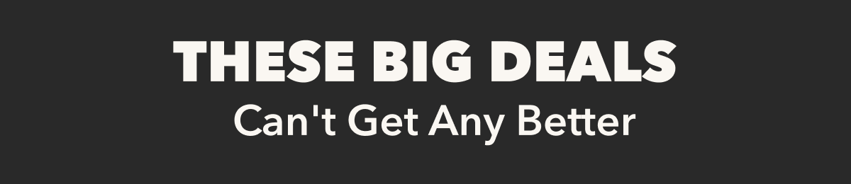THESE BIG DEALS Can't Get Any Better