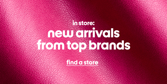 in store: new arrivals from top brands