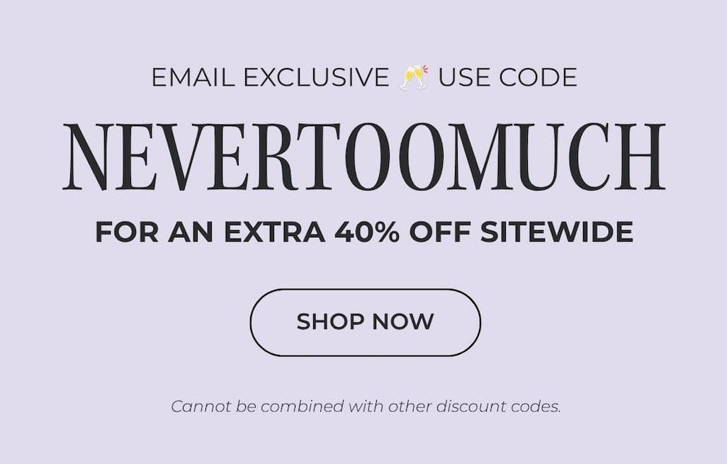USE CODE NEVERTOOMUCH TO GET AN EXTRA 40% OFF SITEWIDE