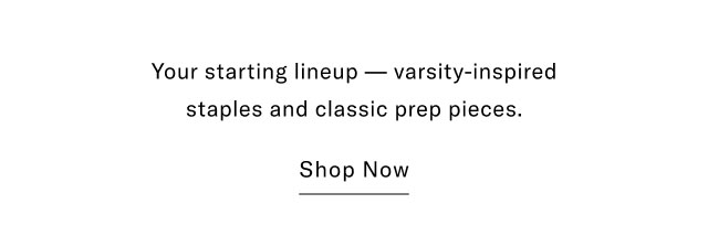 Your starting lineup - varsity-inspired staples and classic prep pieces. Shop Now 