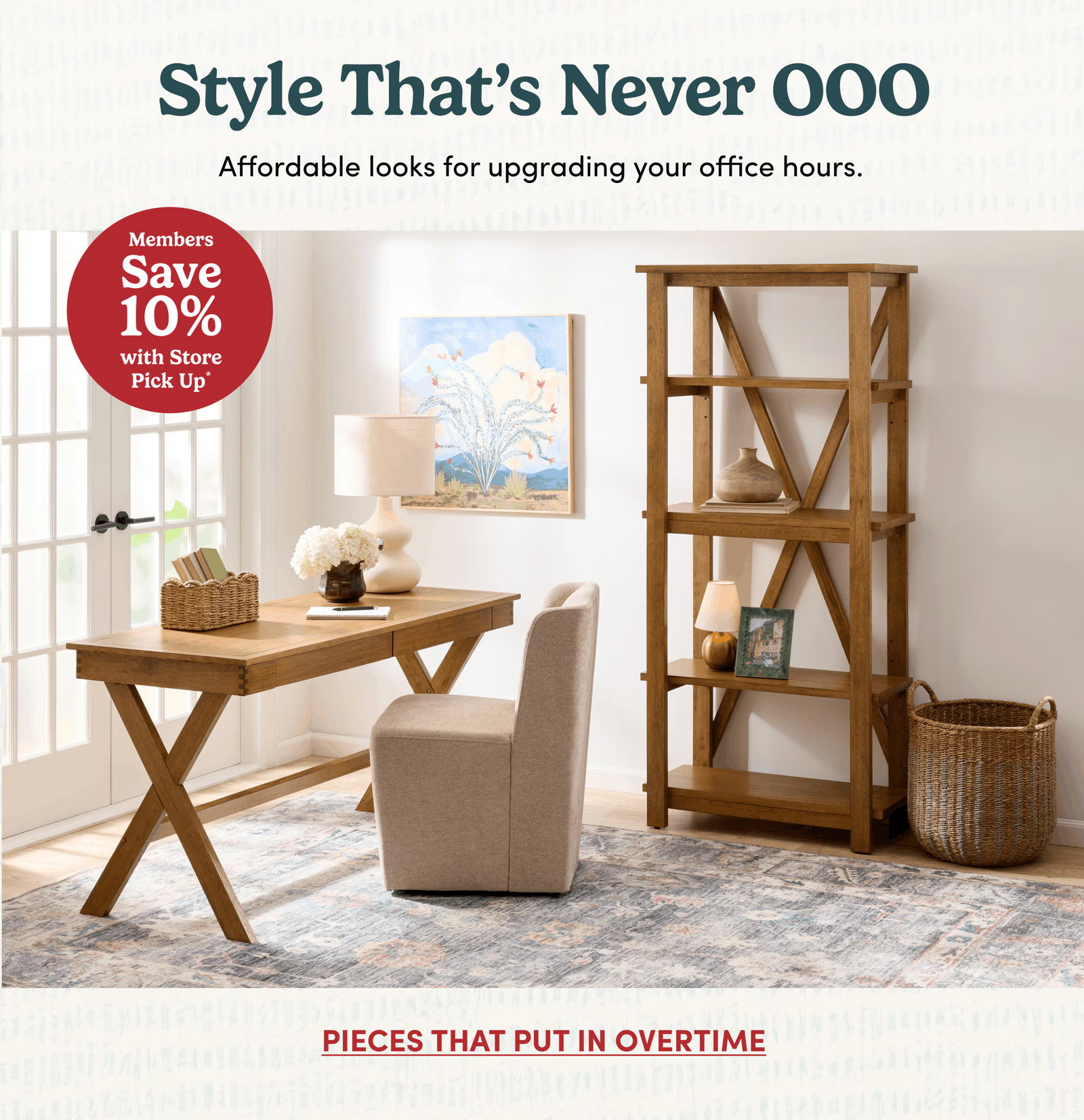 Style That’s Never OOO | Affordable looks for upgrading your office hours. | Members Save 10% with Store Pick Up* | Pieces That Put In Overtime