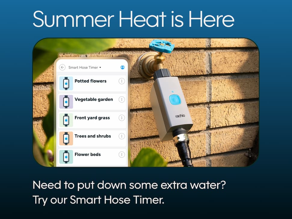 Wirecutter just named the Rachio Smart Sprinkler Controller the [best smart sprinkler controller](link) for the 10th year running.  They also named the Rachio Smart Hose Timer the [best smart hose timer](link) for the 3rd year running.