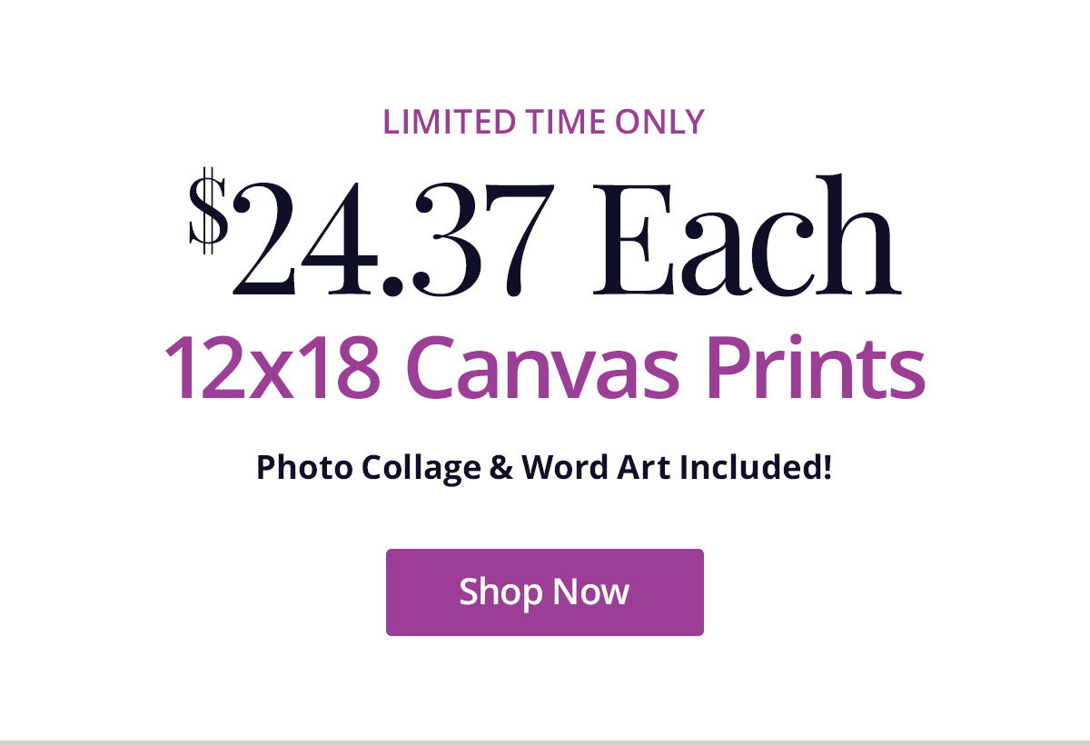 Limited time only! 12x18 Canvas Prints for $24.37 each! Photo Collage and Word Art included. Shop Now
