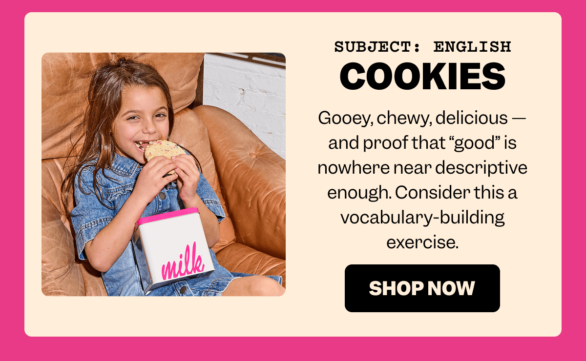 SUBJECT: ENGLISH COOKIES Gooey, chewy, delicious — and proof that “good” is nowhere near descriptive enough. Consider this a vocabulary-building exercise. SHOP NOW