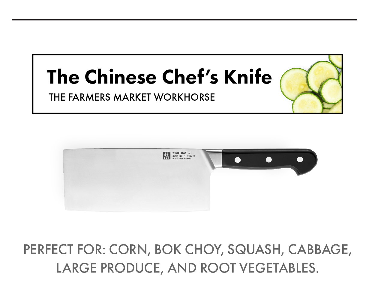 The Chinese Chef's Knife—Perfect for corn, bok choy, squash, cabbage, large product and more. 