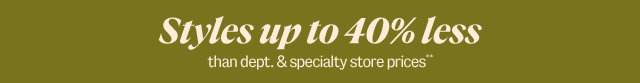 Styles up to 40% less than department and specialty store prices**