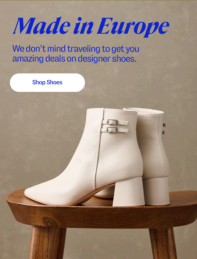 Made in Europe. We don’t mind traveling to get you amazing deals on designer shoes. Shop shoes