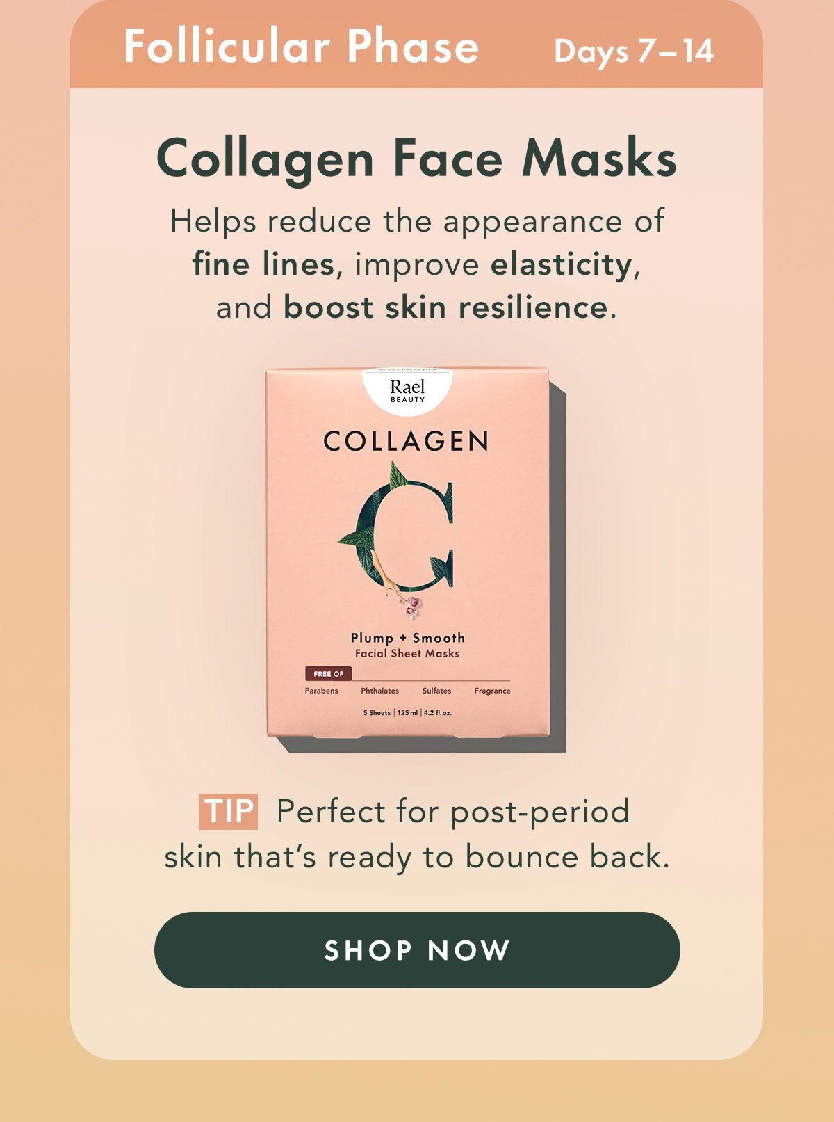 Collagen Sheet Masks – Plump + Smooth. Ideal For: Follicular Phase. Helps reduce the appearance of fine lines, improve elasticity, and boost skin resilience.  Tip: Perfect for post-period skin that’s ready to bounce back. Shop Now