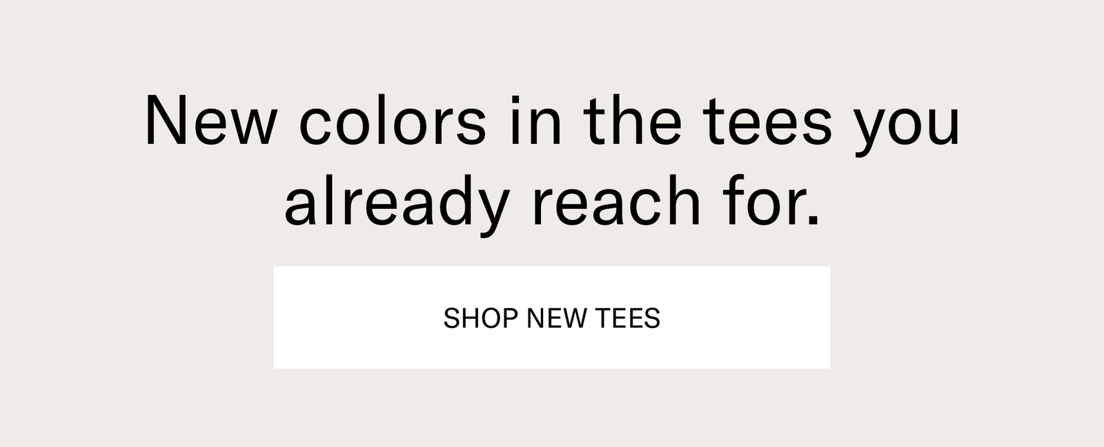 New colors in the tees you already reach for. [SHOP NEW TEES]