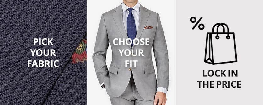 Pick your fabric, choose your fit, and lock in the price.