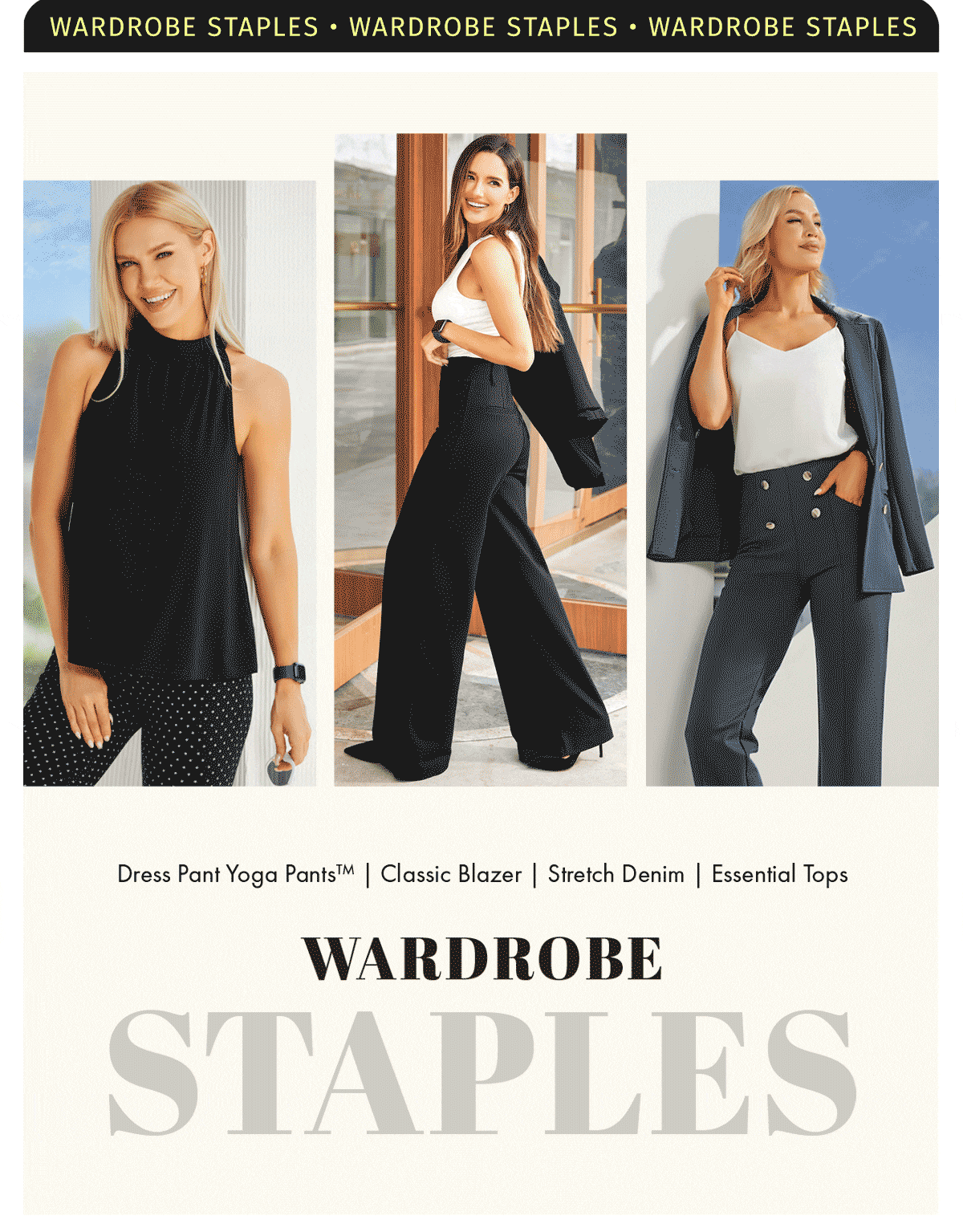 WARDROBE STAPLES DRESS PANT YOGA PANTS | CLASSIC BLAZER | STRETCH DENIM | ESSENTIAL TOPS