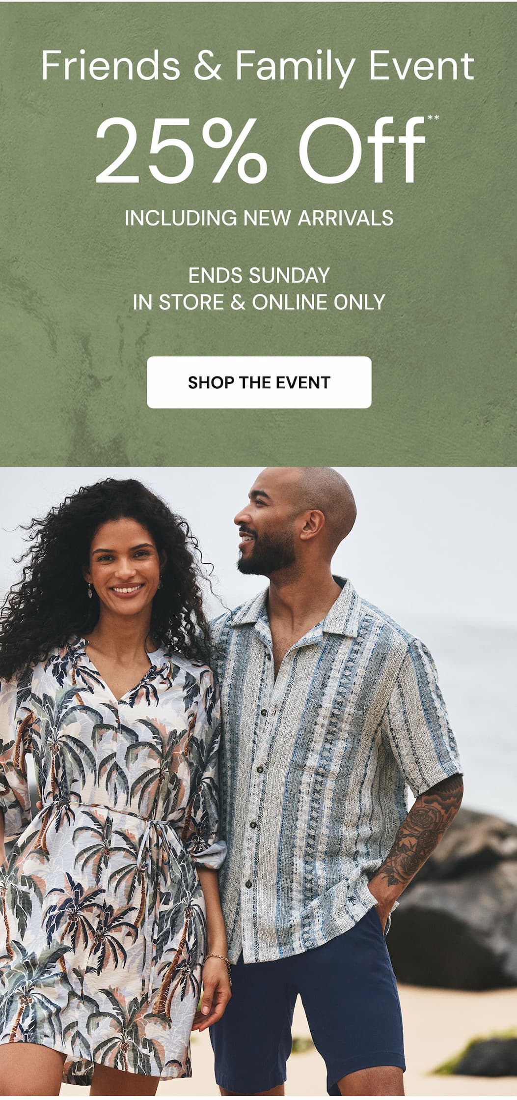 Friends & Family Event 25% off** including new arrivals. Ends Sunday. In Store & Online Only. Shop the event. 