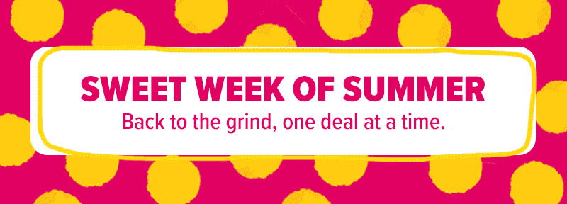Sweet Week of Summer! Back to the Grind, one deal at a time.