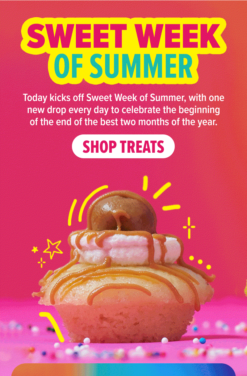 Sweet Week of Summer! Today kicks off Sweet Week of Summer, with one new drop every day to celebrate the beginning of the end of the best two months of the year. Shop treats!