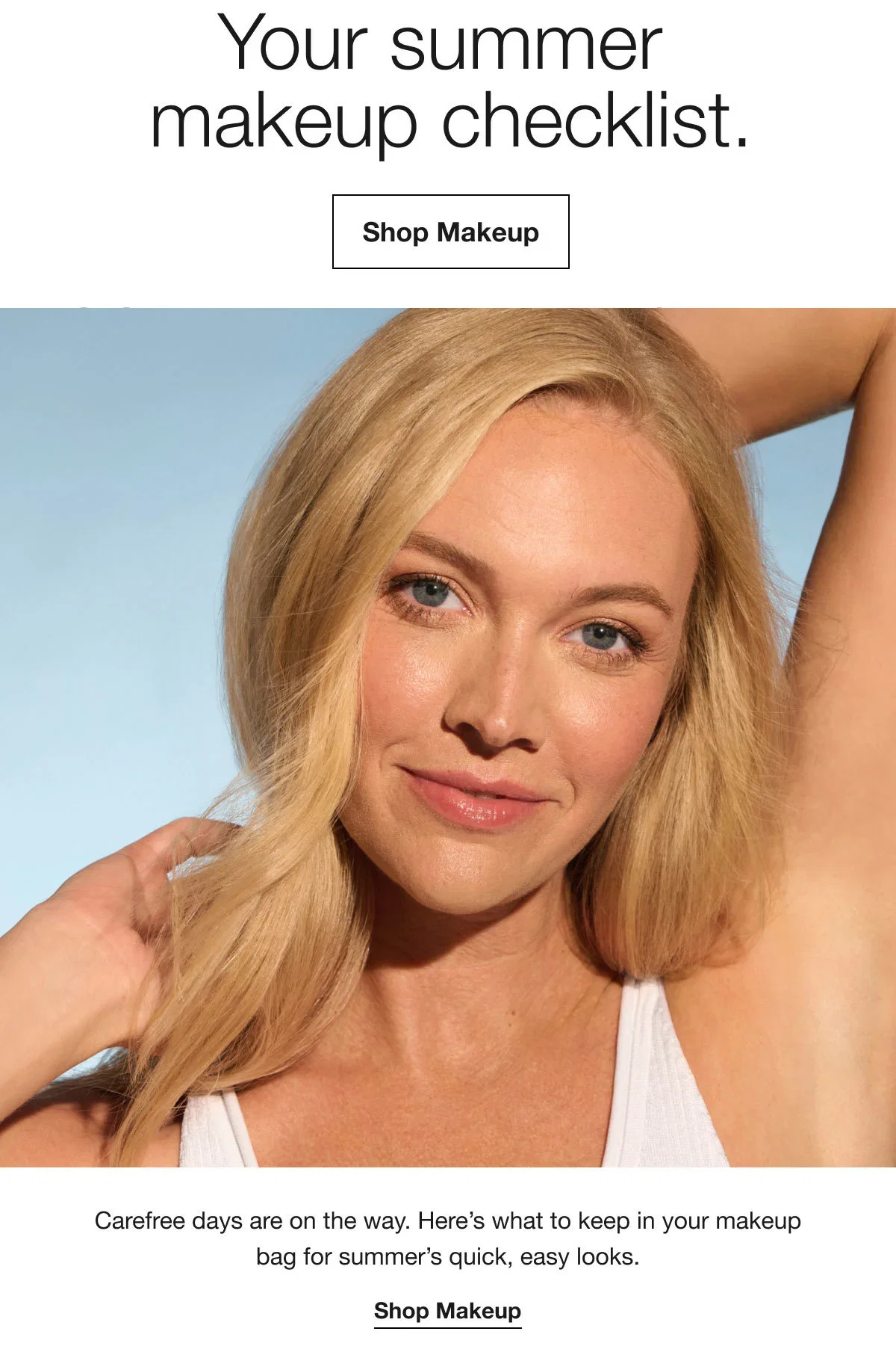 Your summer makeup checklist. | Shop Makeup | Carefree days are on the way. Here’s what to keep in your makeup bag for summer’s quick, easy looks. | Shop Makeup