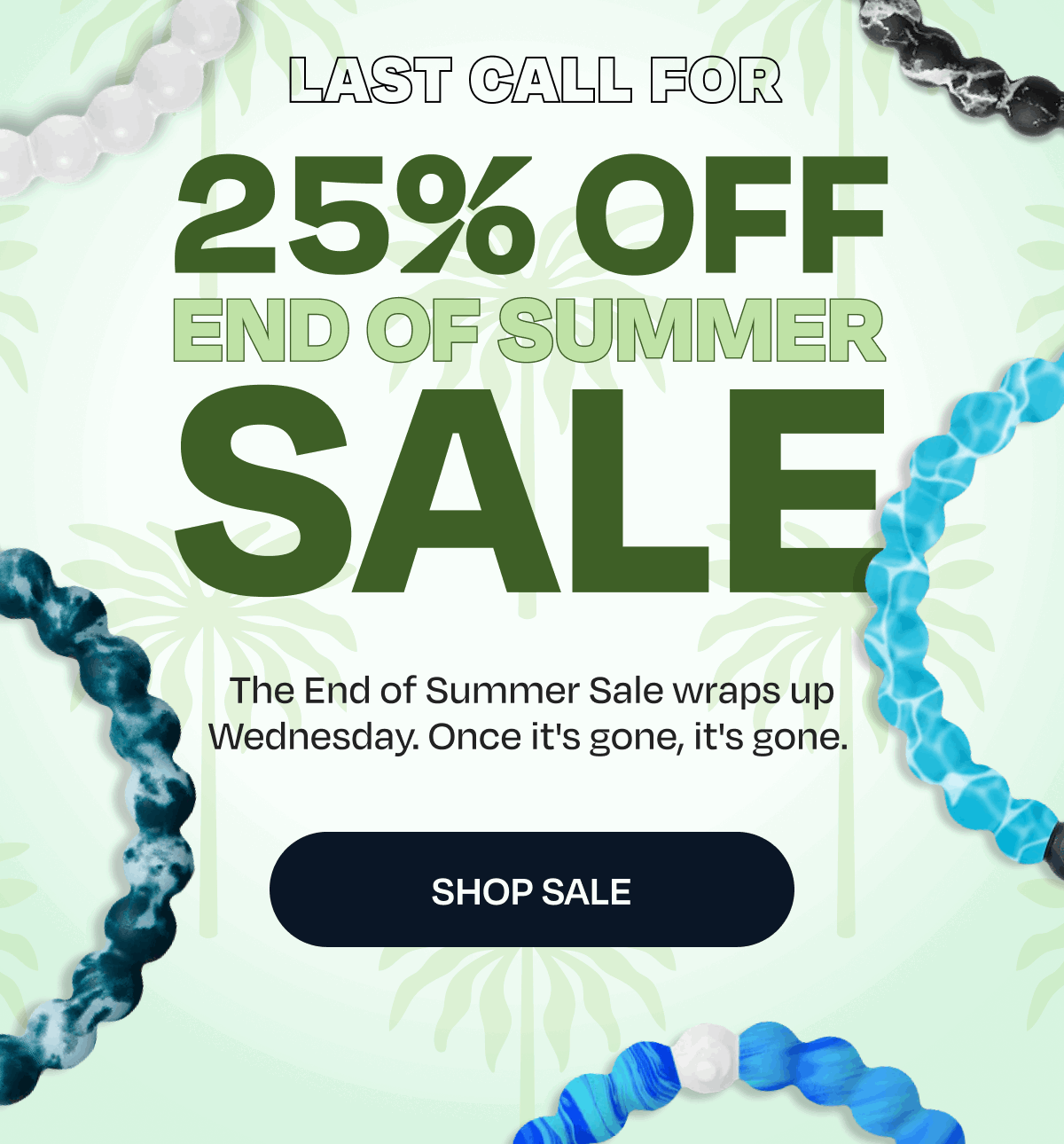 Last Call For 25% Off End of Summer Sale | The End of Summer Sale wraps up Wednesday. Once it's gone, it's gone. | Shop Sale