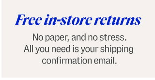 Free in-store returns. No paper, and no stress. All you need is your shipping confirmation email.