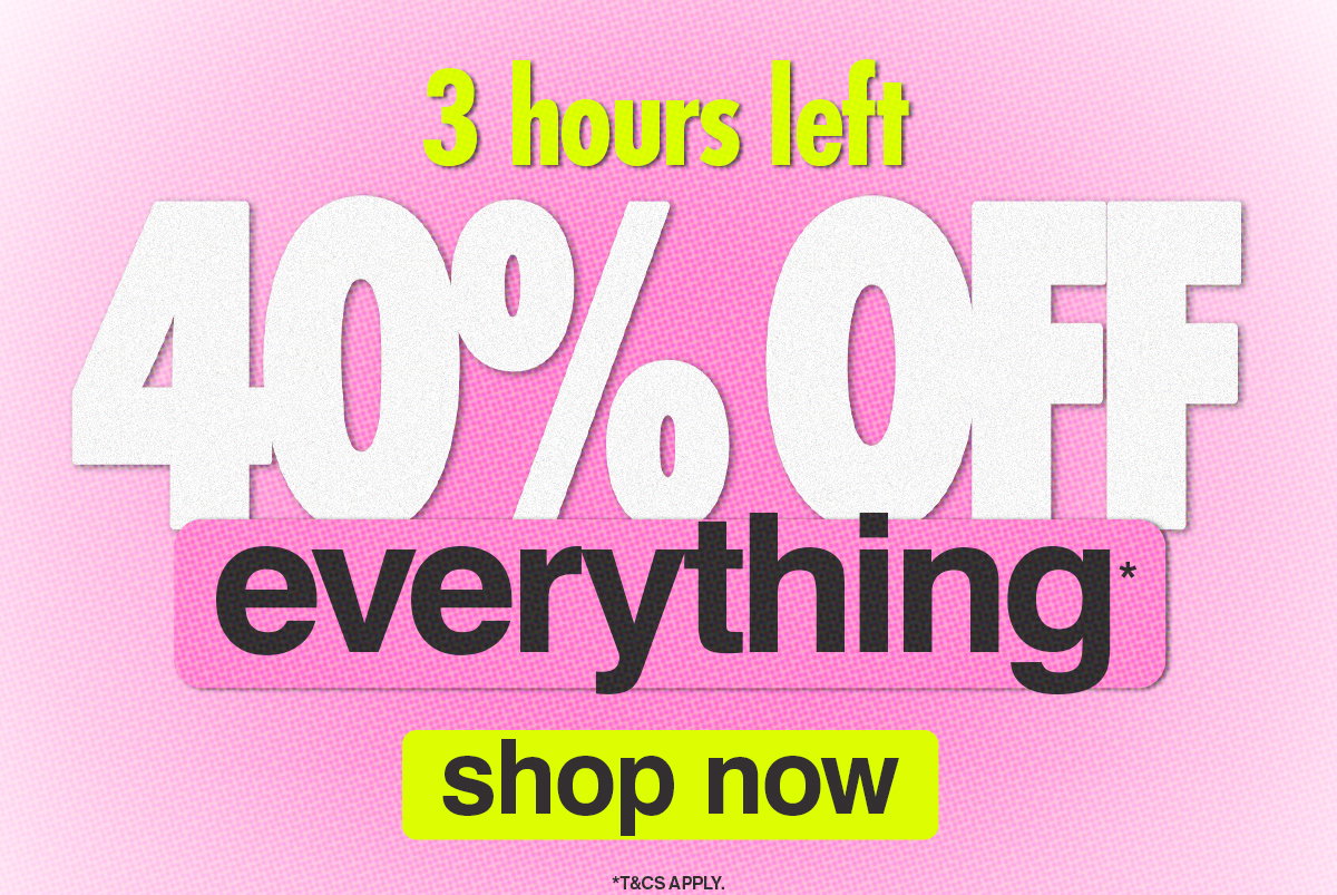 40% OFF EVERYTHING*