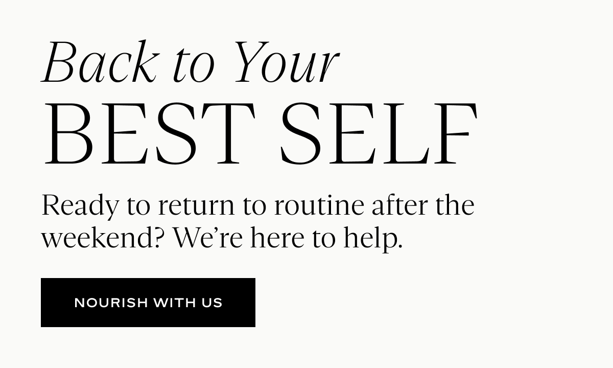 Back to Your Best Self: Ready to return to routine after the weekend? We’re here to help.